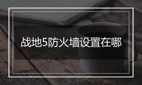 战地5防火墙设置在哪