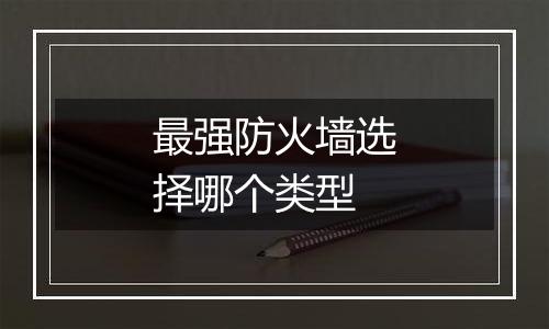 最强防火墙选择哪个类型