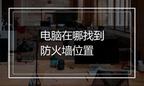 电脑在哪找到防火墙位置