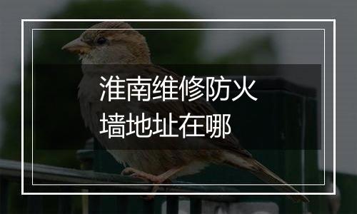 淮南维修防火墙地址在哪