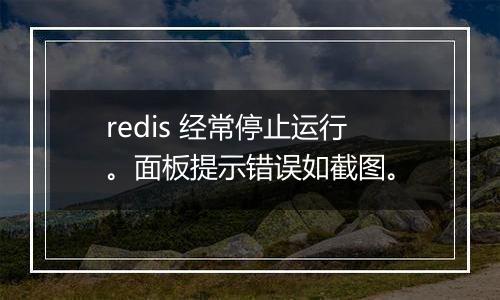 redis 经常停止运行。面板提示错误如截图。