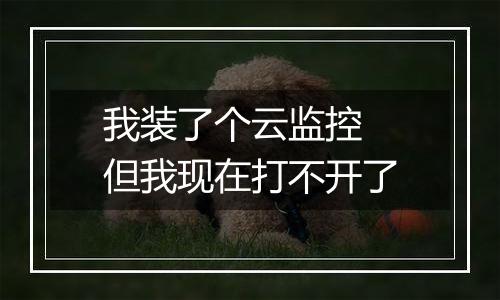 我装了个云监控 但我现在打不开了