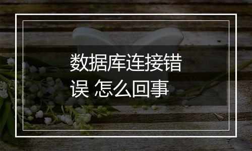 数据库连接错误 怎么回事