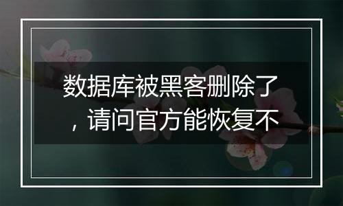 数据库被黑客删除了，请问官方能恢复不