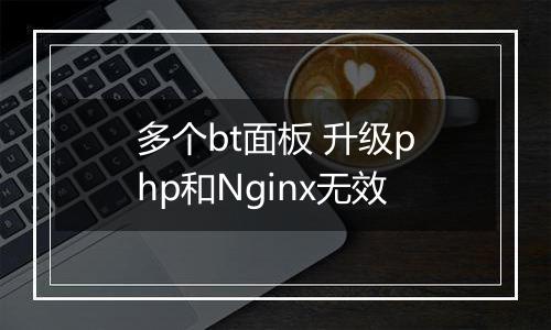 多个bt面板 升级php和Nginx无效