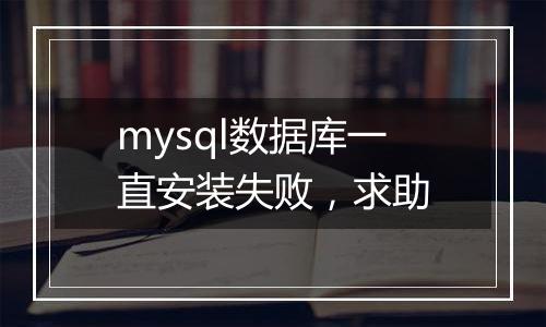 mysql数据库一直安装失败，求助