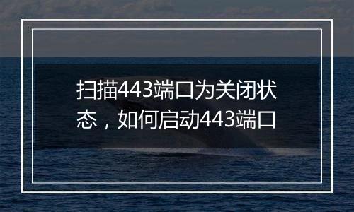 扫描443端口为关闭状态，如何启动443端口