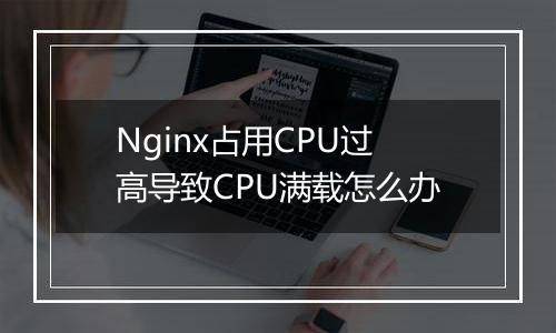 Nginx占用CPU过高导致CPU满载怎么办