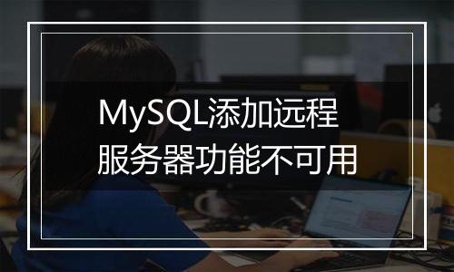 MySQL添加远程服务器功能不可用