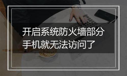 开启系统防火墙部分手机就无法访问了