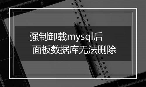 强制卸载mysql后 面板数据库无法删除