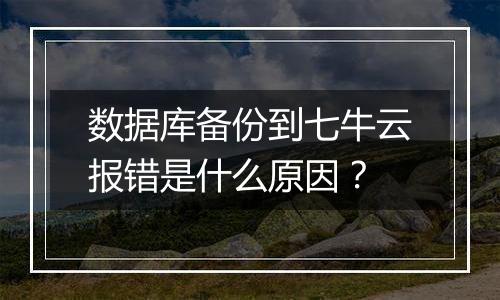数据库备份到七牛云报错是什么原因？