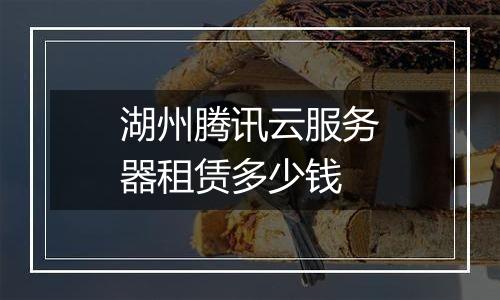 湖州腾讯云服务器租赁多少钱