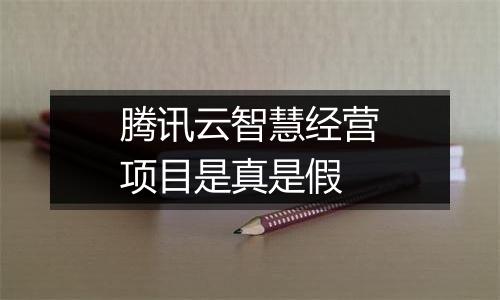 腾讯云智慧经营项目是真是假