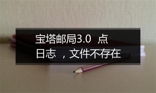 宝塔邮局3.0 点日志 ,文件不存在