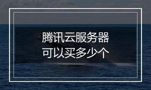 腾讯云服务器可以买多少个