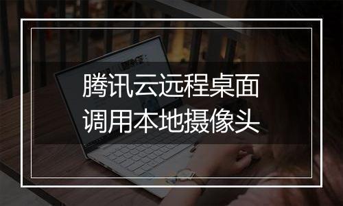 腾讯云远程桌面调用本地摄像头
