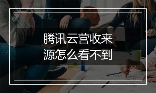 腾讯云营收来源怎么看不到