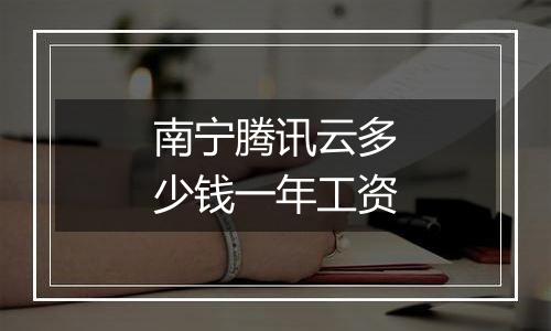 南宁腾讯云多少钱一年工资