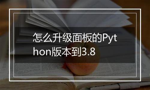 怎么升级面板的Python版本到3.8