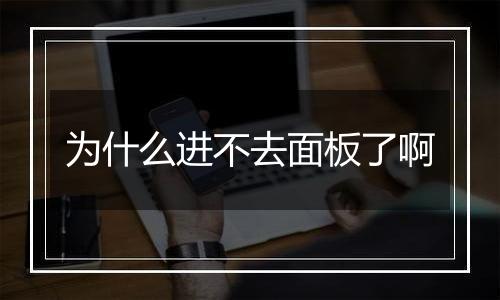 为什么进不去面板了啊