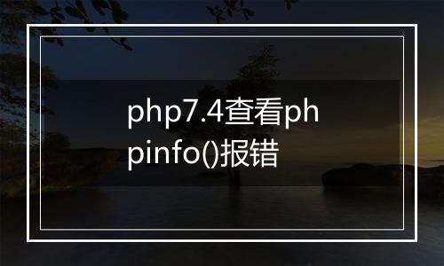 php7.4查看phpinfo()报错