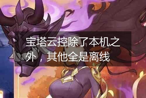 宝塔云控除了本机之外,其他全是离线