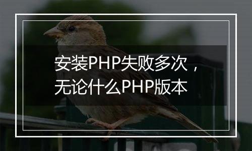 安装PHP失败多次，无论什么PHP版本