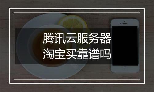 腾讯云服务器淘宝买靠谱吗