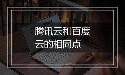 腾讯云和百度云的相同点