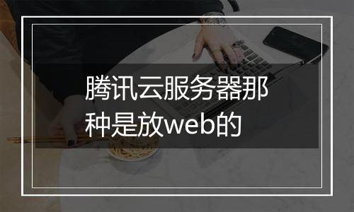 腾讯云服务器那种是放web的