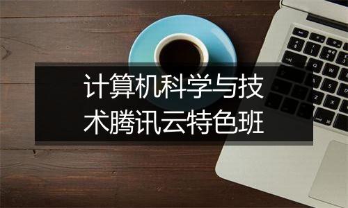 计算机科学与技术腾讯云特色班
