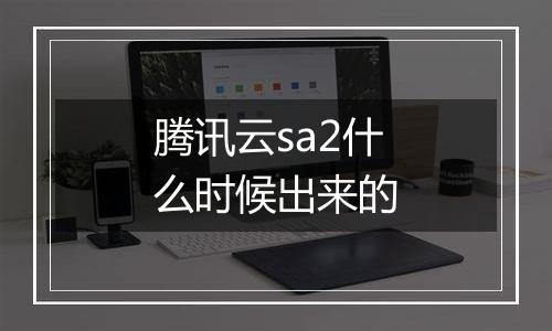 腾讯云sa2什么时候出来的