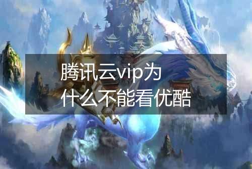 腾讯云vip为什么不能看优酷