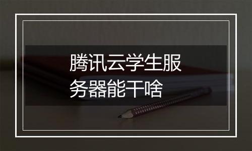 腾讯云学生服务器能干啥