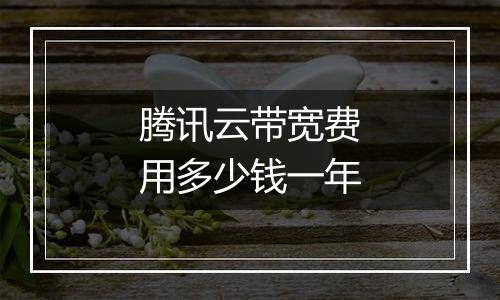 腾讯云带宽费用多少钱一年
