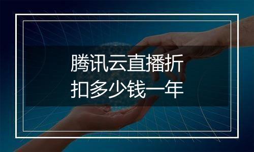 腾讯云直播折扣多少钱一年