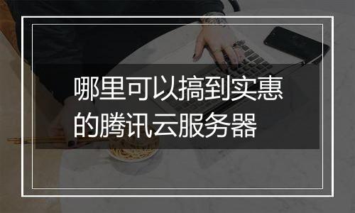 哪里可以搞到实惠的腾讯云服务器