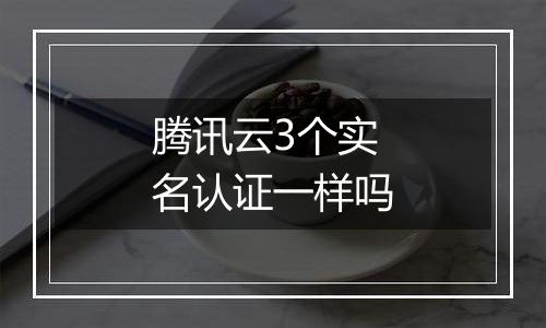 腾讯云3个实名认证一样吗