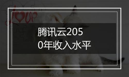 腾讯云2050年收入水平