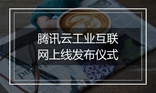 腾讯云工业互联网上线发布仪式