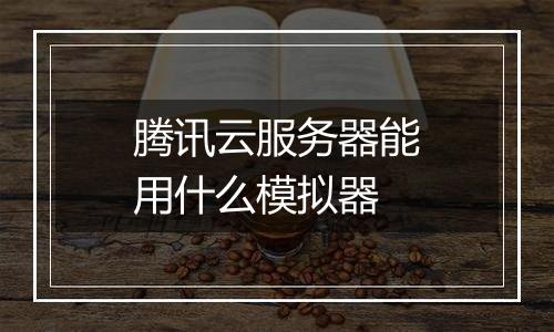 腾讯云服务器能用什么模拟器