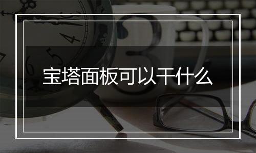 宝塔面板可以干什么