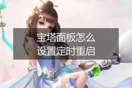 宝塔面板怎么设置定时重启