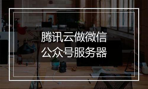 腾讯云做微信公众号服务器