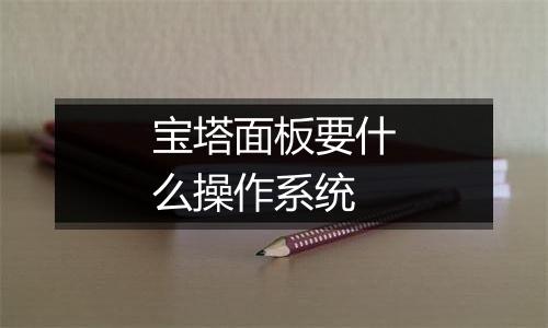宝塔面板要什么操作系统