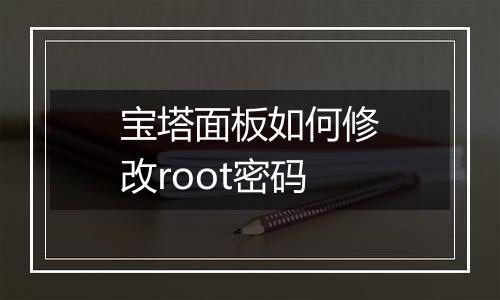 宝塔面板如何修改root密码