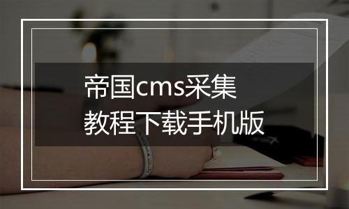 帝国cms采集教程下载手机版