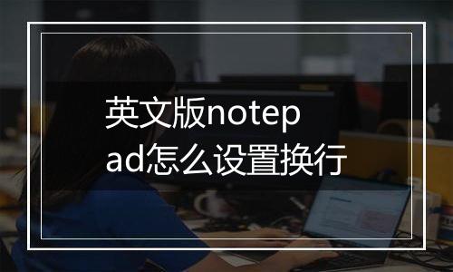 英文版notepad怎么设置换行