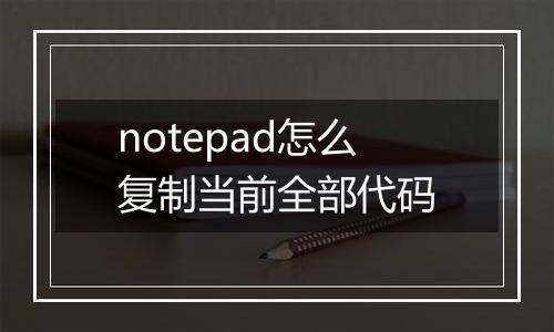 notepad怎么复制当前全部代码